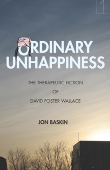 Ordinary Unhappiness : The Therapeutic Fiction of David Foster Wallace