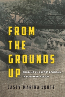 From the Grounds Up : Building an Export Economy in Southern Mexico