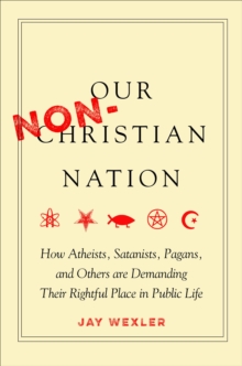 Our Non-Christian Nation : How Atheists, Satanists, Pagans, and Others Are Demanding Their Rightful Place in Public Life