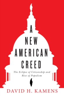 A New American Creed : The Eclipse of Citizenship and Rise of Populism