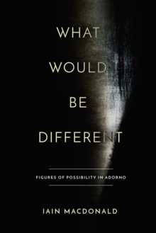 What Would Be Different : Figures of Possibility in Adorno