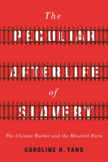 The Peculiar Afterlife of Slavery : The Chinese Worker and the Minstrel Form, Hardback Book The Peculiar Afterlife of Slavery : The Chinese Worker and the Minstrel Form, Hardback Book