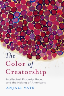 The Color Of Creatorship : Intellectual Property, Race, And The Making Of Americans