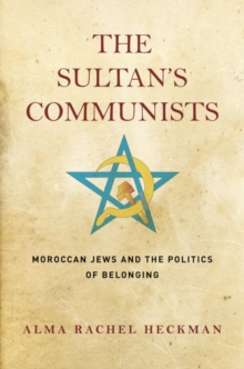 The Sultan's Communists : Moroccan Jews and the Politics of Belonging