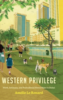 Western Privilege : Work, Intimacy, and Postcolonial Hierarchies in Dubai