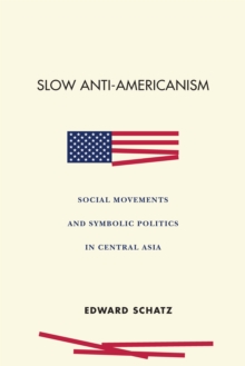 Slow Anti-Americanism : Social Movements and Symbolic Politics in Central Asia