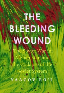 The Bleeding Wound : The Soviet War in Afghanistan and the Collapse of the Soviet System