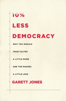 10% Less Democracy : Why You Should Trust Elites a Little More and the Masses a Little Less