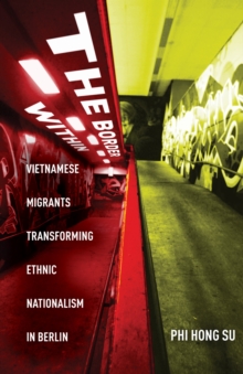 The Border Within : Vietnamese Migrants Transforming Ethnic Nationalism in Berlin
