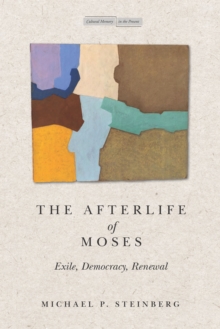 The Afterlife of Moses : Exile, Democracy, Renewal