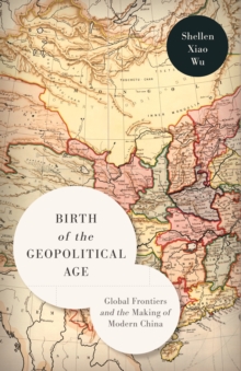 Birth of the Geopolitical Age : Global Frontiers and the Making of Modern China