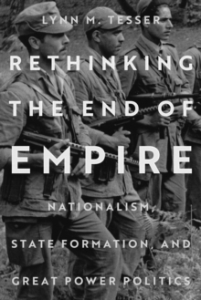 Rethinking the End of Empire : Nationalism, State Formation, and Great Power Politics