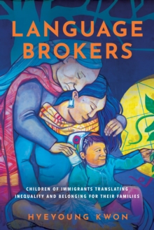 Language Brokers : Children of Immigrants Translating Inequality and Belonging for Their Families