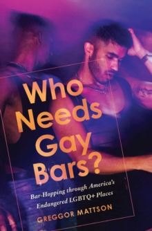 Who Needs Gay Bars? : Bar-Hopping through America's Endangered LGBTQ+ Places