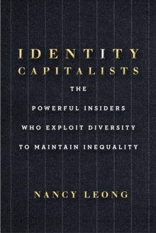 Identity Capitalists : The Powerful Insiders Who Exploit Diversity to Maintain Inequality