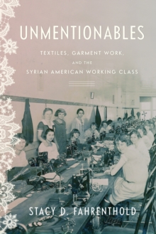 Unmentionables : Textiles, Garment Work, and the Syrian American Working Class