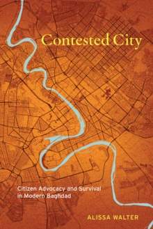 Contested City : Citizen Advocacy and Survival in Modern Baghdad