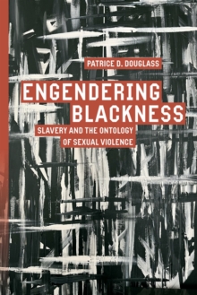Engendering Blackness : Slavery and the Ontology of Sexual Violence