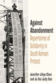 Against Abandonment : Repertoires of Solidarity in South Korean Protest