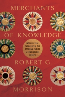 Merchants of Knowledge : Intellectual Exchange in the Ottoman Empire and Renaissance Europe