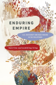 Enduring Empire : U.S. Statecraft and Race-Making in the Philippines