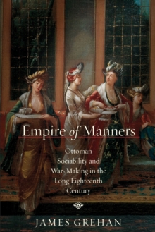 Empire of Manners : Ottoman Sociability and War-Making in the Long Eighteenth Century
