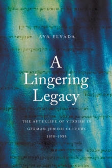A Lingering Legacy : The Afterlife of Yiddish in German-Jewish Culture, 18181938