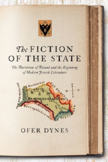 The Fiction of the State : The Partitions of Poland and the Beginning of Modern Jewish Literature