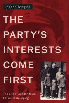 The Party's Interests Come First : The Life of Xi Zhongxun, Father of Xi Jinping