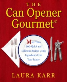 The Can Opener Gourmet : More Than 200 Quick and Delicious Recipes Using Ingredients from Your Pantry