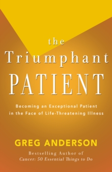 The Triumphant Patient : Become an Exceptional Patient in the Face of Life-Threatening Illness