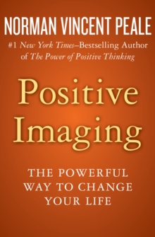 Positive Imaging : The Powerful Way to Change Your Life