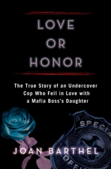 Love or Honor : The True Story of an Undercover Cop Who Fell in Love with a Mafia Boss's Daughter