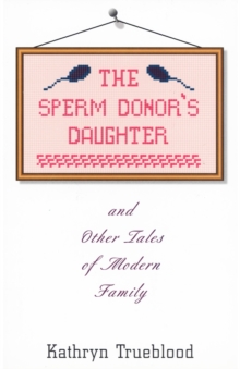 The Sperm Donor's Daughter : And Other Tales of Modern Family