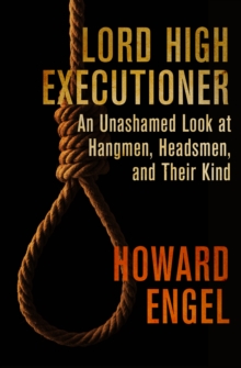 Lord High Executioner : An Unashamed Look at Hangmen, Headsmen, and Their Kind