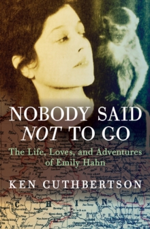 Nobody Said Not to Go : The Life, Loves, and Adventures of Emily Hahn