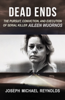 Dead Ends : The Pursuit, Conviction, and Execution of Serial Killer Aileen Wuornos