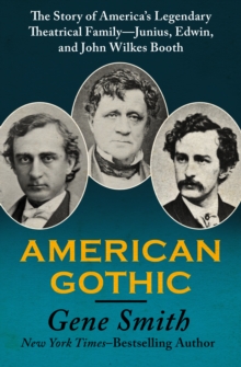 American Gothic : The Story of America's Legendary Theatrical Family-Junius, Edwin, and John Wilkes Booth