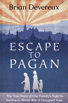 Escape to Pagan : The True Story of One Family's Fight to Survive in World War II Occupied Asia