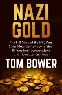 Nazi Gold : The Full Story of the Fifty-Year Swiss-Nazi Conspiracy to Steal Billions from Europe's Jews and Holocaust Survivors