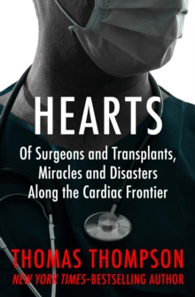 Hearts : Of Surgeons and Transplants, Miracles and Disasters Along the Cardiac Frontier