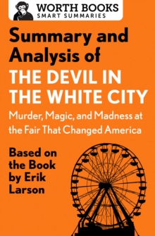 Summary and Analysis of The Devil in the White City: Murder, Magic, and Madness at the Fair That Changed America : Based on the Book by Erik Larson