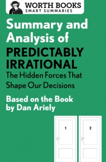 Summary and Analysis of Predictably Irrational: The Hidden Forces That Shape Our Decisions : Based on the Book by Dan Ariely