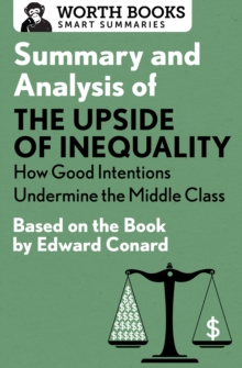 Summary and Analysis of The Upside of Inequality: How Good Intentions Undermine the MIddle Class : Based on the Book by Edward Conrad