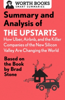 Summary and Analysis of The Upstarts: How Uber, Airbnb, and the Killer Companies of the New Silicon Valley are Changing the World : Based on the Book by Brad Stone