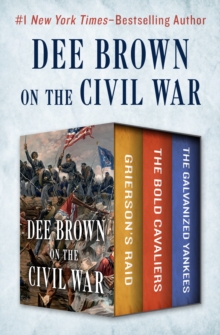 Dee Brown on the Civil War : Grierson's Raid, The Bold Cavaliers, and The Galvanized Yankees