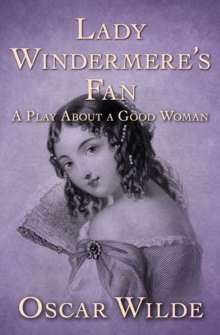 Lady Windermere's Fan : A Play About a Good Woman