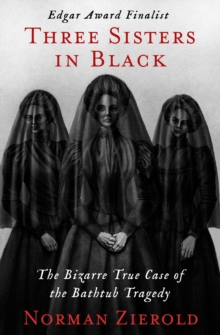 Three Sisters in Black : The Bizarre True Case of the Bathtub Tragedy