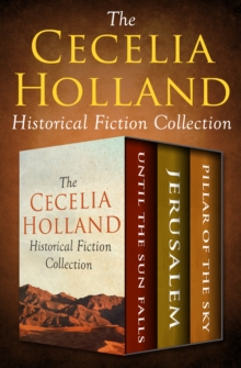 The Cecelia Holland Historical Fiction Collection : Until the Sun Falls, Jerusalem, and Pillar of the Sky