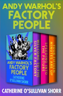 Andy Warhol's Factory People : Welcome to the Silver Factory, Speeding into the Future, and Your Fifteen Minutes Are Up